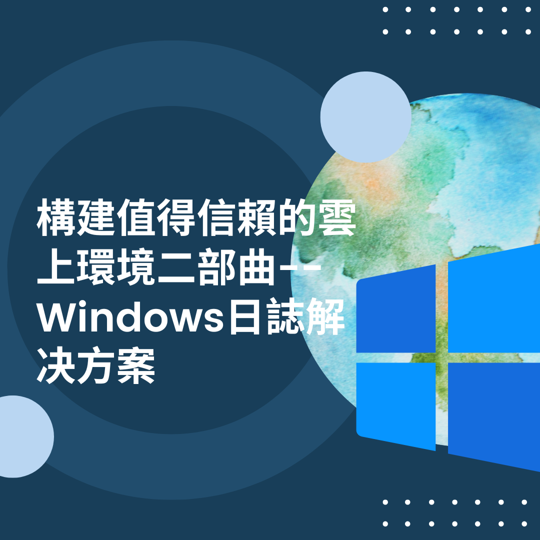 构建值得信赖的云上环境二部曲-Windows日誌解决方案