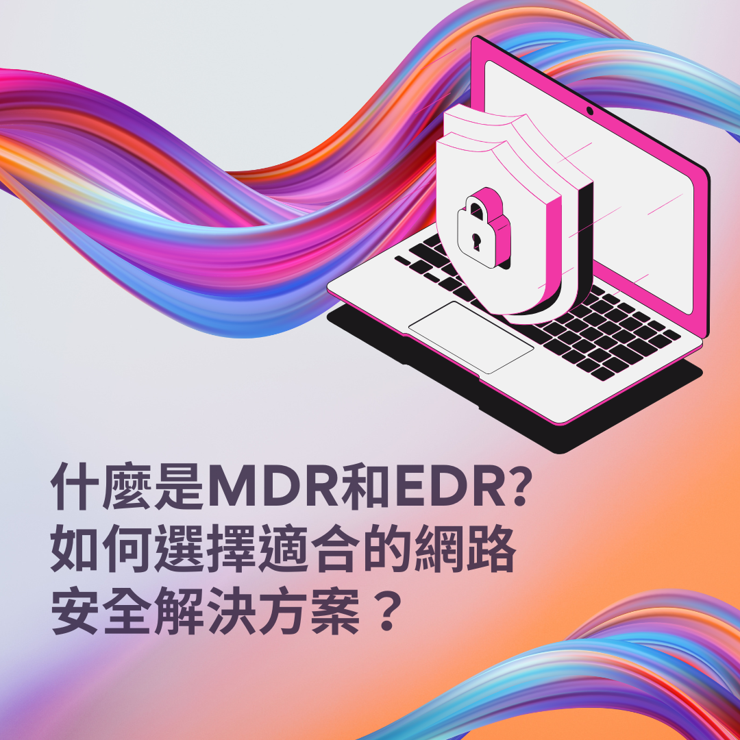 什麼是MDR和EDR？如何選擇適合的網路安全解決方案？