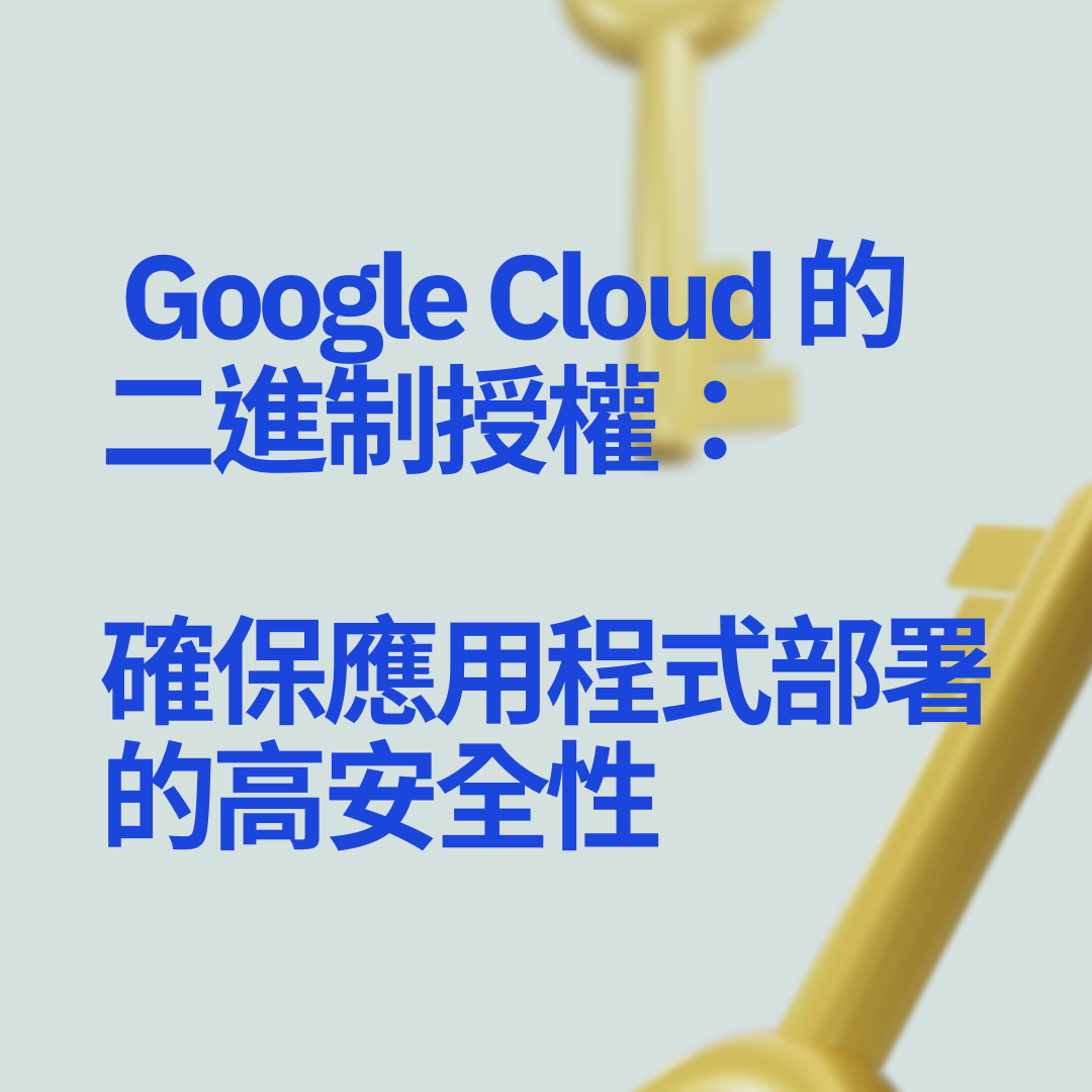 深入了解 Google Cloud 的二進制授權：確保應用程式部署的高安全性